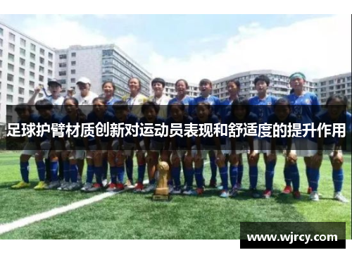 足球护臂材质创新对运动员表现和舒适度的提升作用