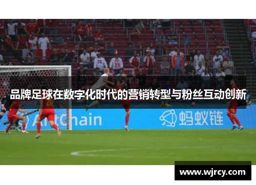 品牌足球在数字化时代的营销转型与粉丝互动创新