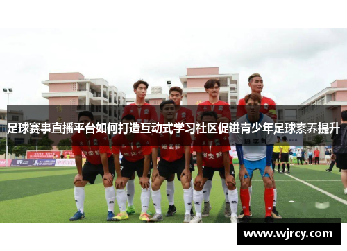 足球赛事直播平台如何打造互动式学习社区促进青少年足球素养提升